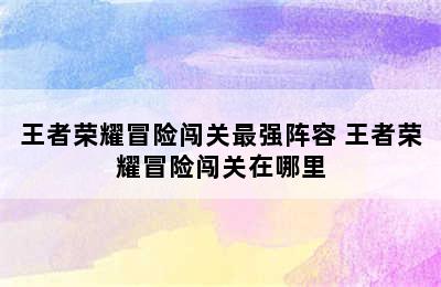 王者荣耀冒险闯关最强阵容 王者荣耀冒险闯关在哪里